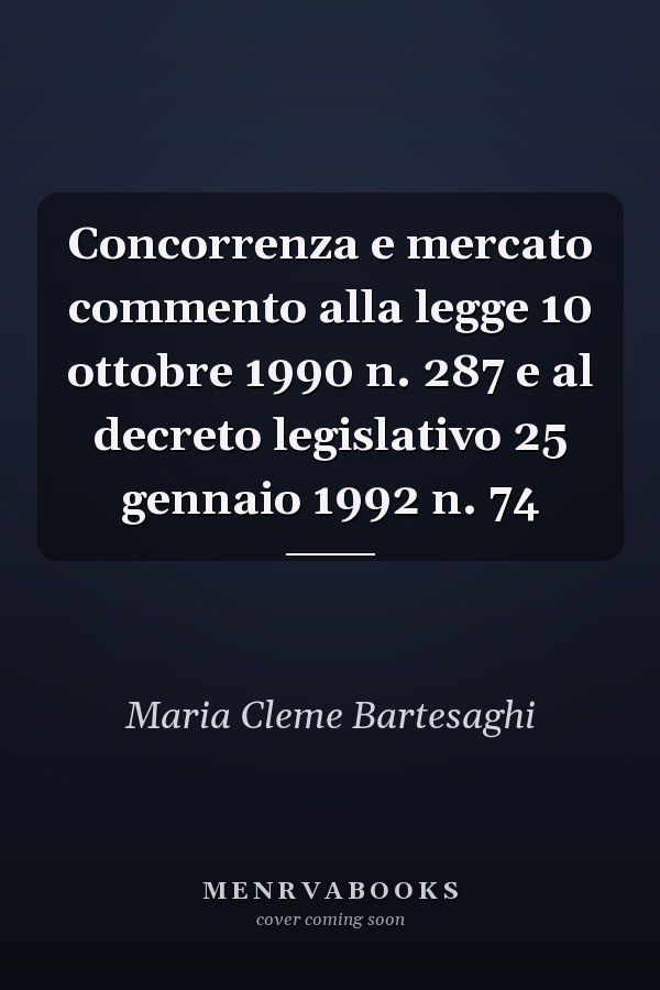 Concorrenza e mercato commento alla legge 10 ottobre 1990 n. 287 e al decreto legislativo 25 gennaio 1992 n. 74