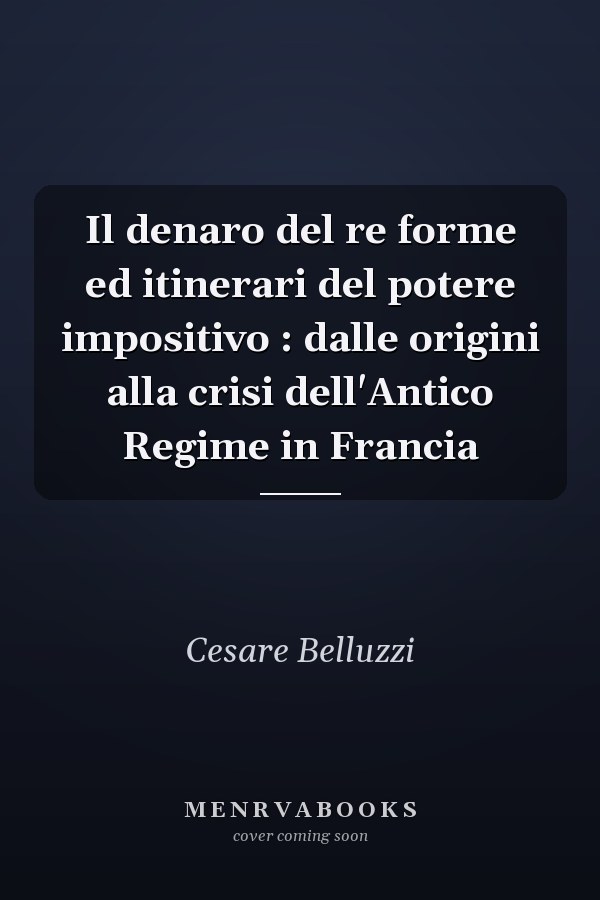 Il denaro del re forme ed itinerari del potere impositivo : dalle origini alla crisi dell'Antico Regime in Francia