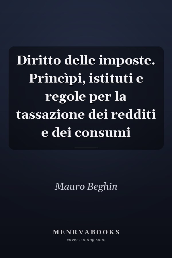Diritto delle imposte. Princìpi, istituti e regole per la tassazione dei redditi e dei consumi