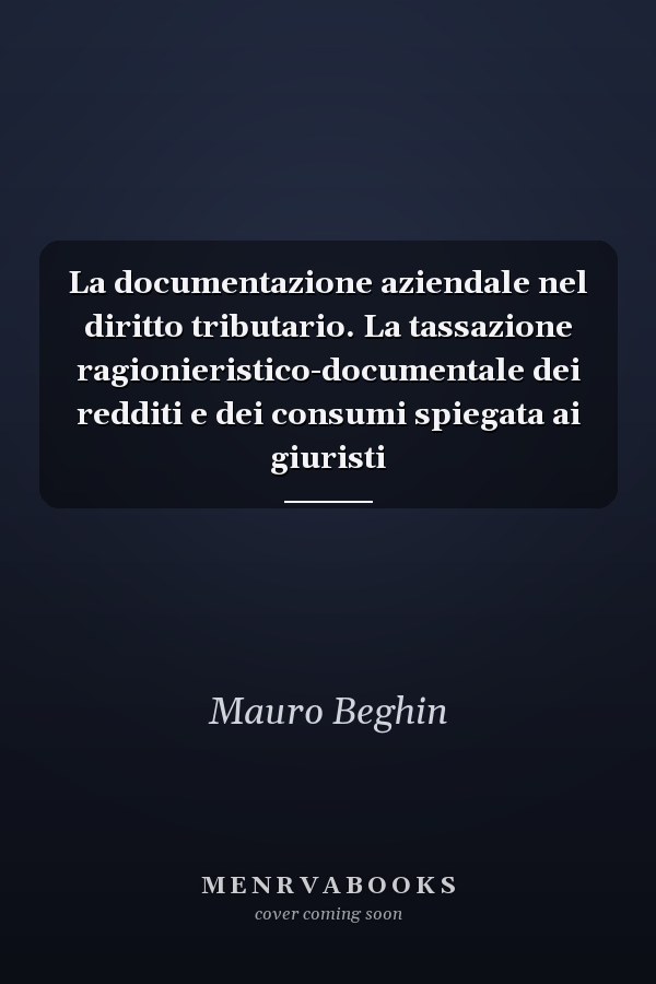 La documentazione aziendale nel diritto tributario. La tassazione ragionieristico-documentale dei redditi e dei consumi spiegata ai giuristi