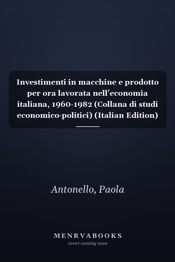 Investimenti in macchine e prodotto per ora lavorata nell'economia italiana, 1960-1982 (Collana di studi economico-politici) (Italian Edition)