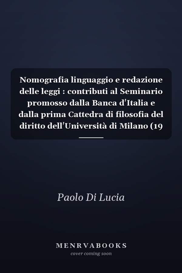 Nomografia linguaggio e redazione delle leggi : contributi al Seminario promosso dalla Banca d'Italia e dalla prima Cattedra di filosofia del diritto dell'Università di Milano (19 novembre 1991)