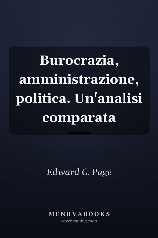 Burocrazia, amministrazione, politica. Un'analisi comparata