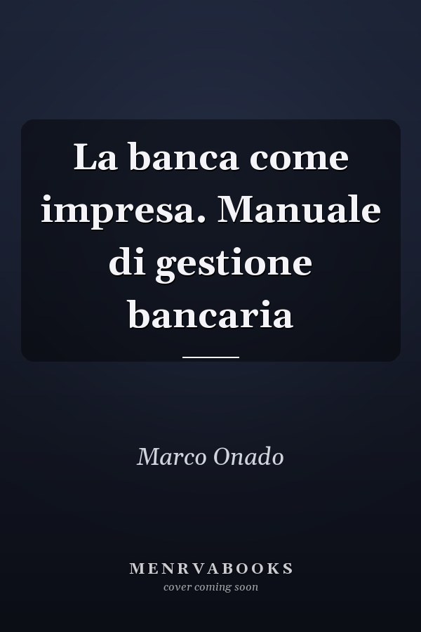 La banca come impresa. Manuale di gestione bancaria