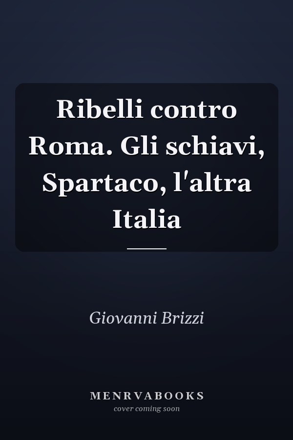 Ribelli contro Roma. Gli schiavi, Spartaco, l'altra Italia