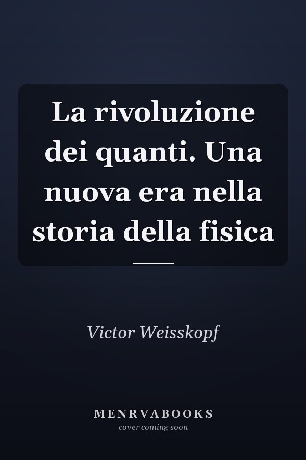 La rivoluzione dei quanti. Una nuova era nella storia della fisica