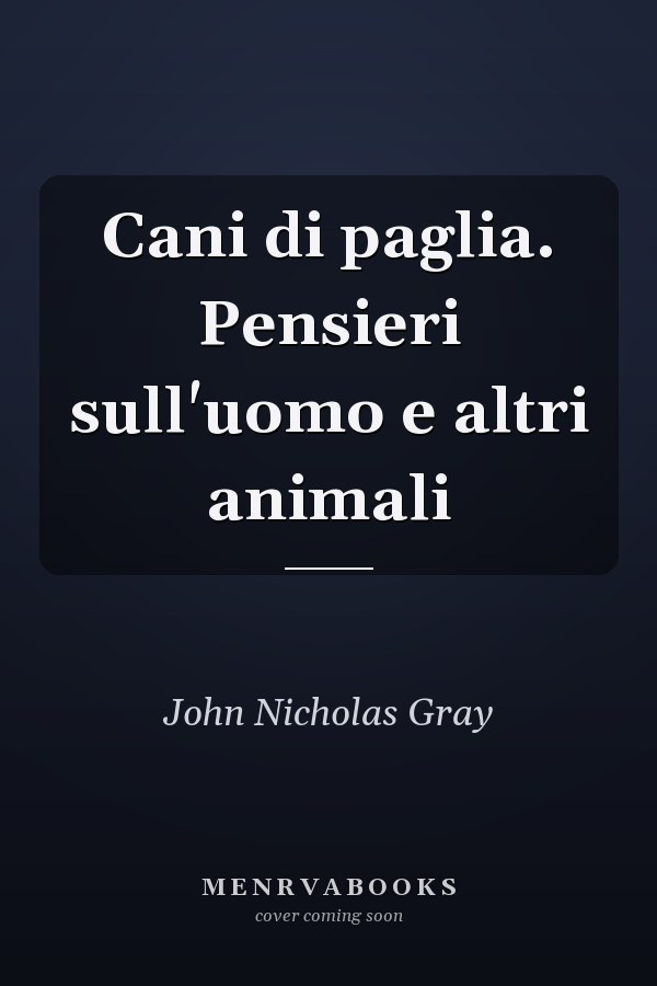 Cani di paglia. Pensieri sull'uomo e altri animali