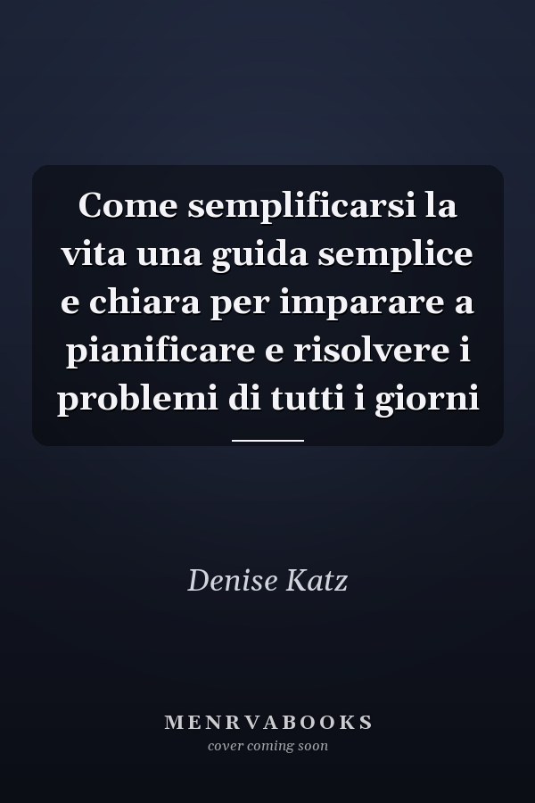 Come semplificarsi la vita una guida semplice e chiara per imparare a pianificare e risolvere i problemi di tutti i giorni