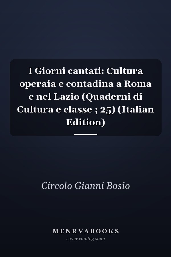 I Giorni cantati: Cultura operaia e contadina a Roma e nel Lazio (Quaderni di Cultura e classe ; 25) (Italian Edition)