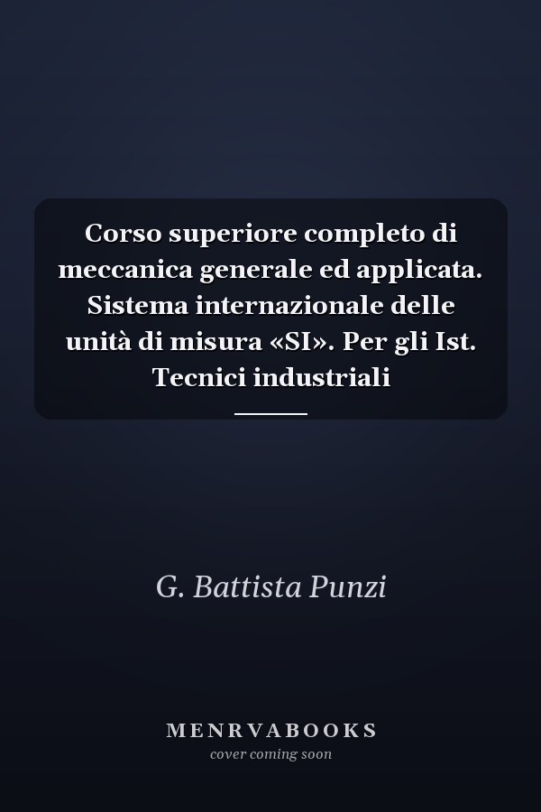 Corso superiore completo di meccanica generale ed applicata. Sistema internazionale delle unità di misura «SI». Per gli Ist. Tecnici industriali