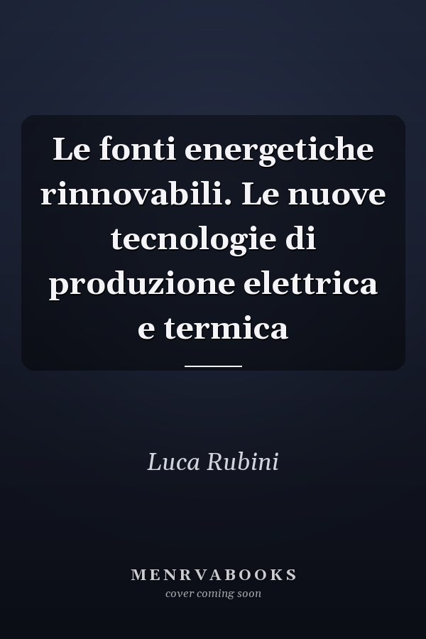 Le fonti energetiche rinnovabili. Le nuove tecnologie di produzione elettrica e termica