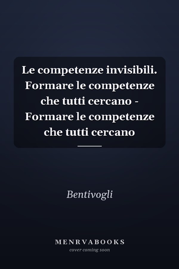 Le competenze invisibili. Formare le competenze che tutti cercano - Formare le competenze che tutti cercano