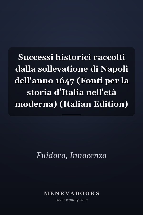 Successi historici raccolti dalla sollevatione di Napoli dell'anno 1647 (Fonti per la storia d'Italia nell'età moderna) (Italian Edition)