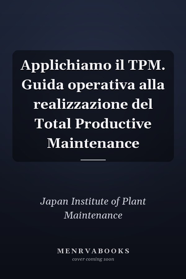 Applichiamo il TPM. Guida operativa alla realizzazione del Total Productive Maintenance