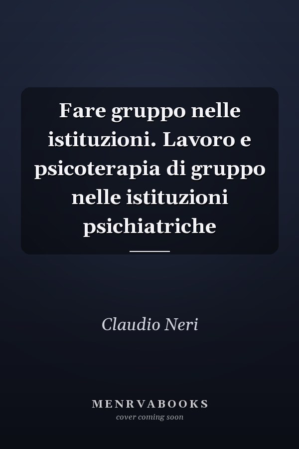 Fare gruppo nelle istituzioni. Lavoro e psicoterapia di gruppo nelle istituzioni psichiatriche