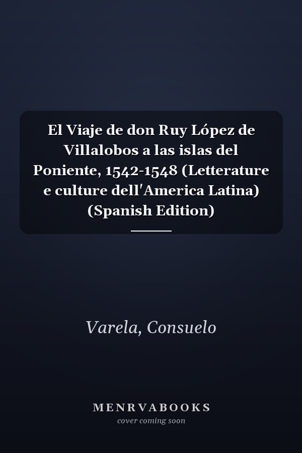 El Viaje de don Ruy López de Villalobos a las islas del Poniente, 1542-1548 (Letterature e culture dell'America Latina) (Spanish Edition)