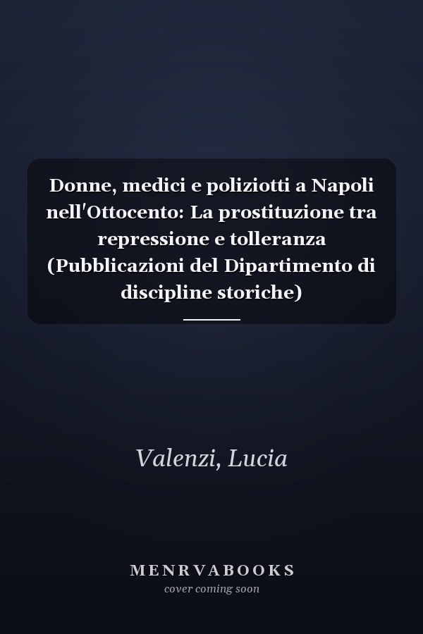 Donne, medici e poliziotti a Napoli nell'Ottocento: La prostituzione tra repressione e tolleranza (Pubblicazioni del Dipartimento di discipline storiche)