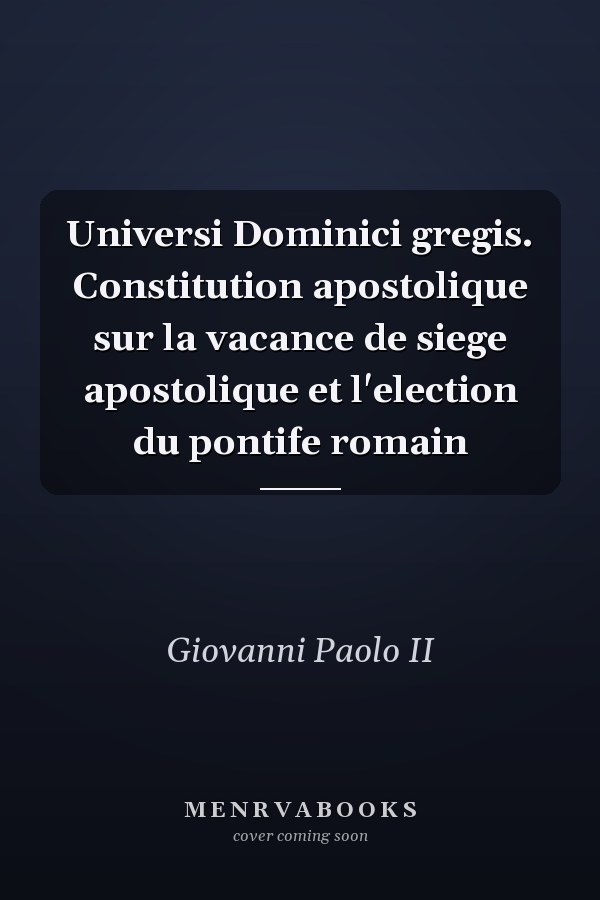 Universi Dominici gregis. Constitution apostolique sur la vacance de siege apostolique et l'election du pontife romain