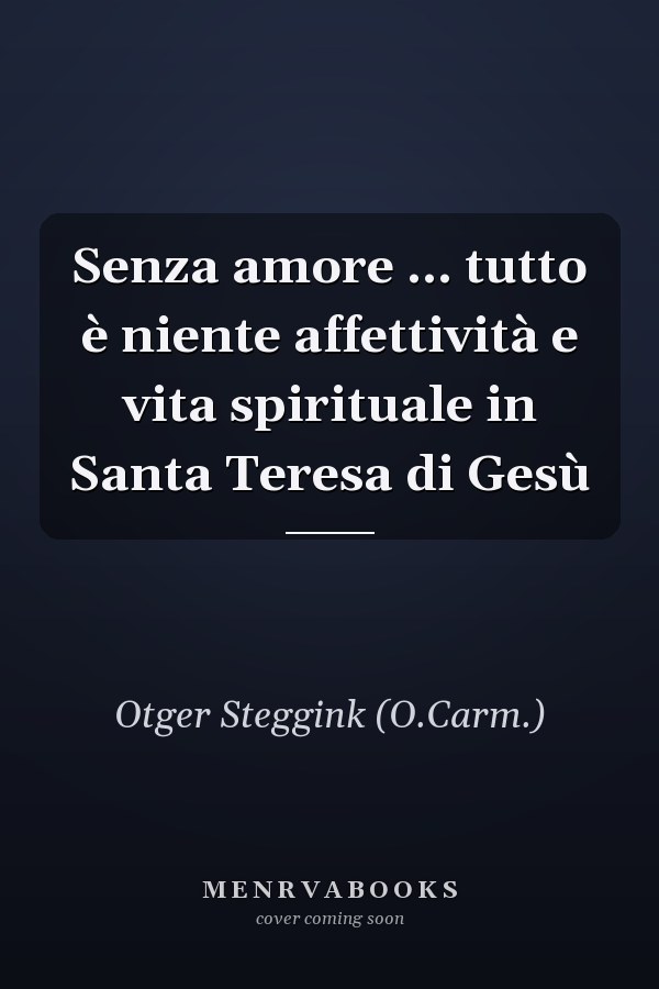 Senza amore ... tutto è niente affettività e vita spirituale in Santa Teresa di Gesù