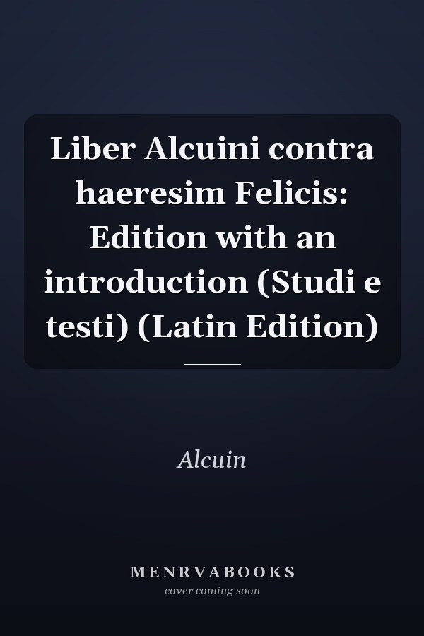 Liber Alcuini contra haeresim Felicis: Edition with an introduction (Studi e testi) (Latin Edition)