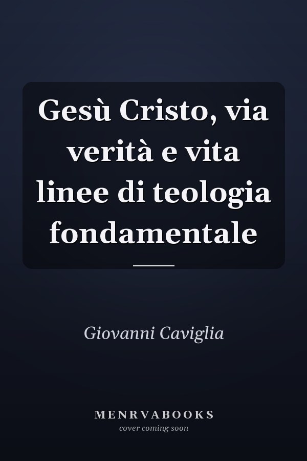 Gesù Cristo, via verità e vita linee di teologia fondamentale