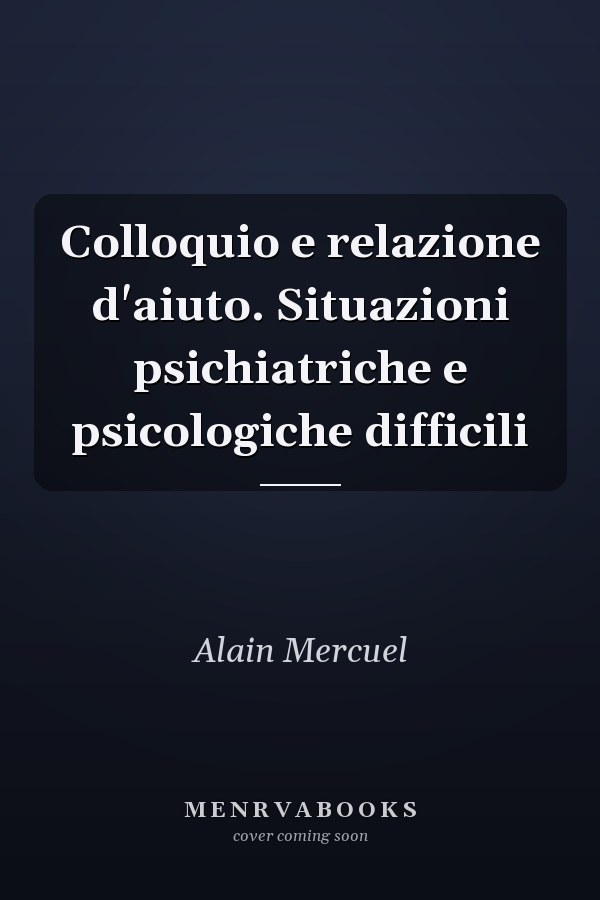 Colloquio e relazione d'aiuto. Situazioni psichiatriche e psicologiche difficili