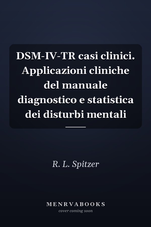 DSM-IV-TR casi clinici. Applicazioni cliniche del manuale diagnostico e statistica dei disturbi mentali