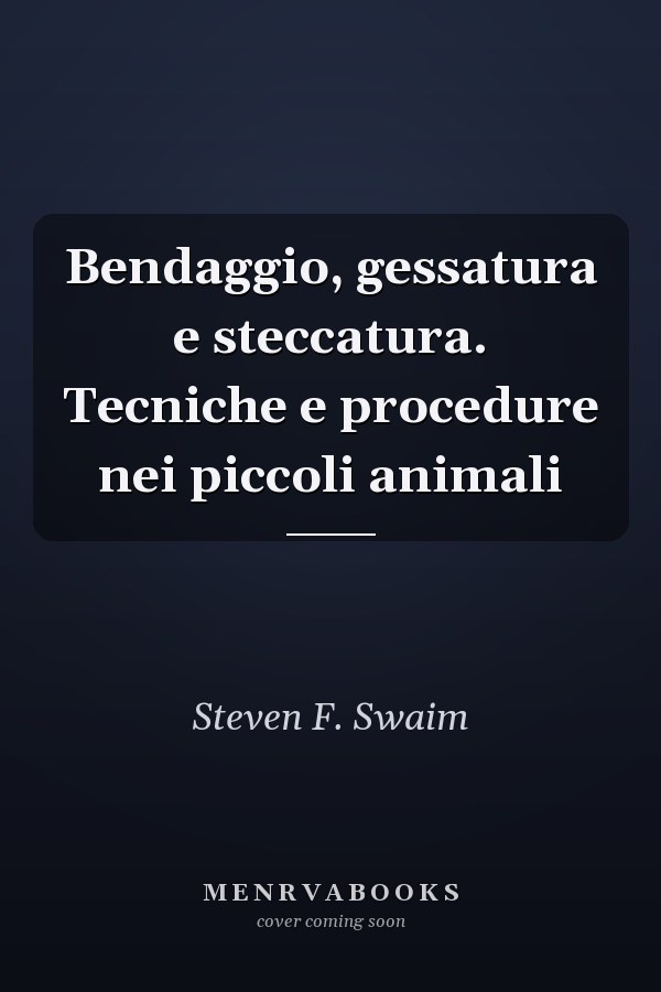 Bendaggio, gessatura e steccatura. Tecniche e procedure nei piccoli animali