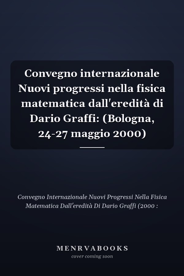 Convegno internazionale Nuovi progressi nella fisica matematica dall'eredità di Dario Graffi: (Bologna, 24-27 maggio 2000)