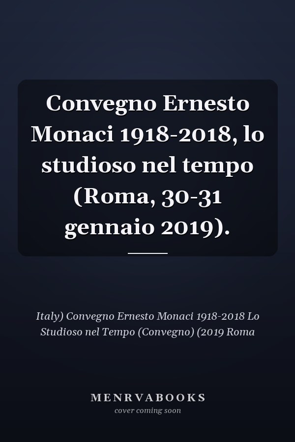 Convegno Ernesto Monaci 1918-2018, lo studioso nel tempo (Roma, 30-31 gennaio 2019).