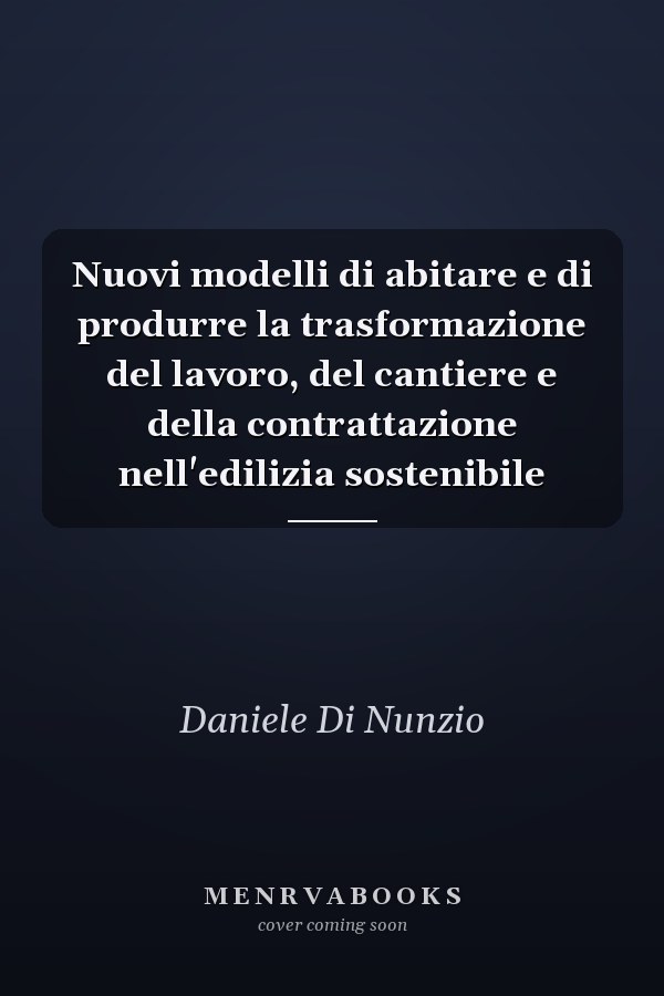 Nuovi modelli di abitare e di produrre la trasformazione del lavoro, del cantiere e della contrattazione nell'edilizia sostenibile