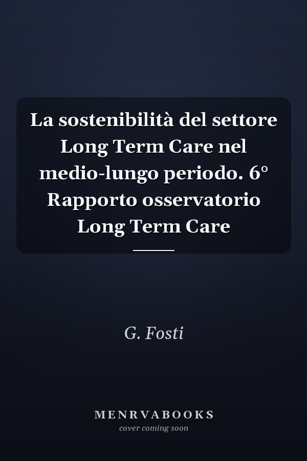 La sostenibilità del settore Long Term Care nel medio-lungo periodo. 6° Rapporto osservatorio Long Term Care