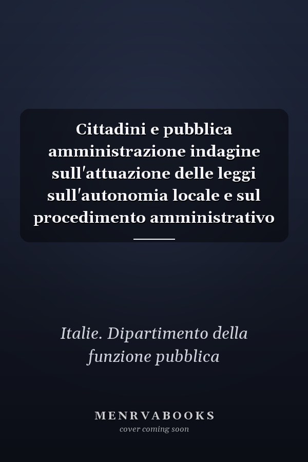 Cittadini e pubblica amministrazione indagine sull'attuazione delle leggi sull'autonomia locale e sul procedimento amministrativo