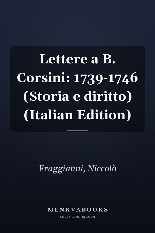 Lettere a B. Corsini: 1739-1746 (Storia e diritto) (Italian Edition)