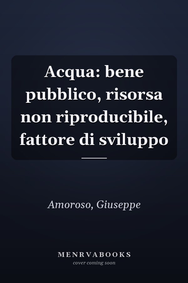 Acqua: bene pubblico, risorsa non riproducibile, fattore di sviluppo