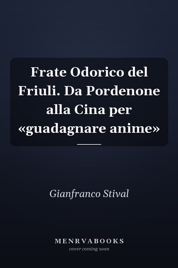 Frate Odorico del Friuli. Da Pordenone alla Cina per «guadagnare anime»