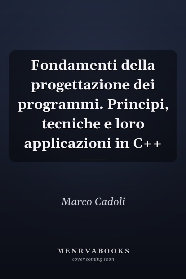 Fondamenti della progettazione dei programmi. Principi, tecniche e loro applicazioni in C++