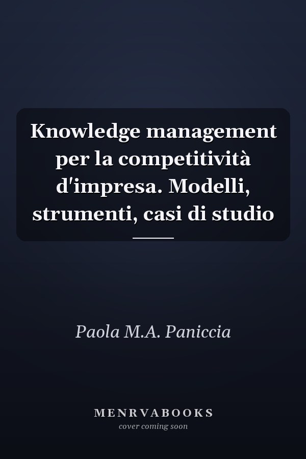 Knowledge management per la competitività d'impresa. Modelli, strumenti, casi di studio