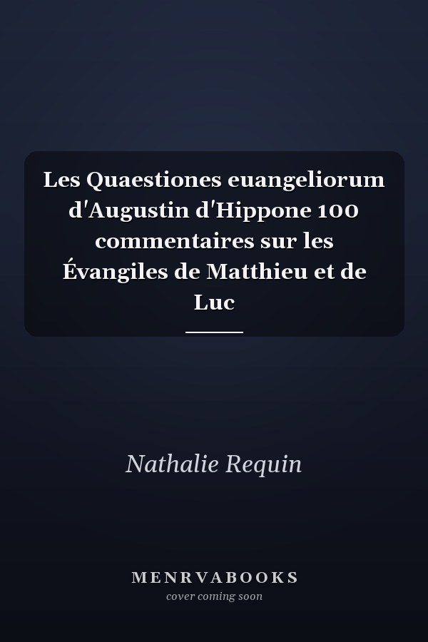 Les Quaestiones euangeliorum d'Augustin d'Hippone 100 commentaires sur les Évangiles de Matthieu et de Luc