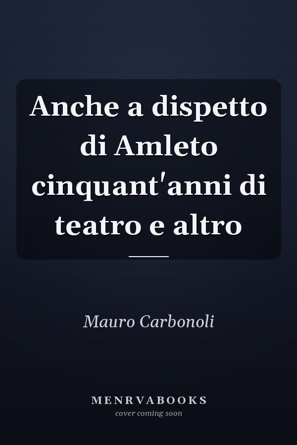 Anche a dispetto di Amleto cinquant'anni di teatro e altro