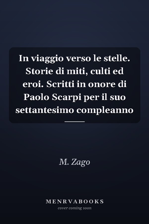 In viaggio verso le stelle. Storie di miti, culti ed eroi. Scritti in onore di Paolo Scarpi per il suo settantesimo compleanno