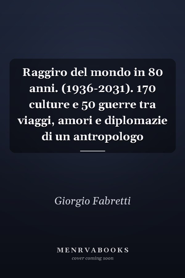 Raggiro del mondo in 80 anni. (1936-2031). 170 culture e 50 guerre tra viaggi, amori e diplomazie di un antropologo