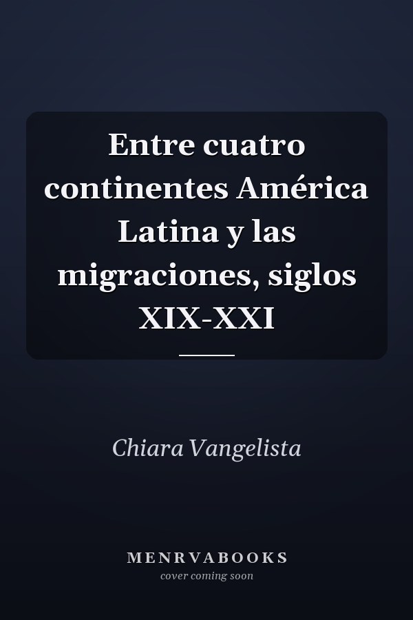 Entre cuatro continentes América Latina y las migraciones, siglos XIX-XXI