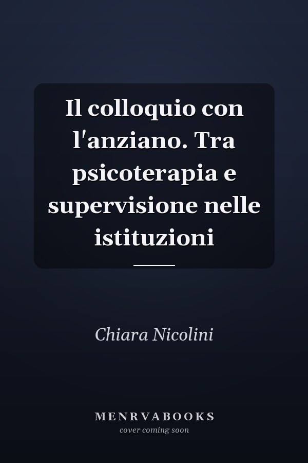 Il colloquio con l'anziano. Tra psicoterapia e supervisione nelle istituzioni