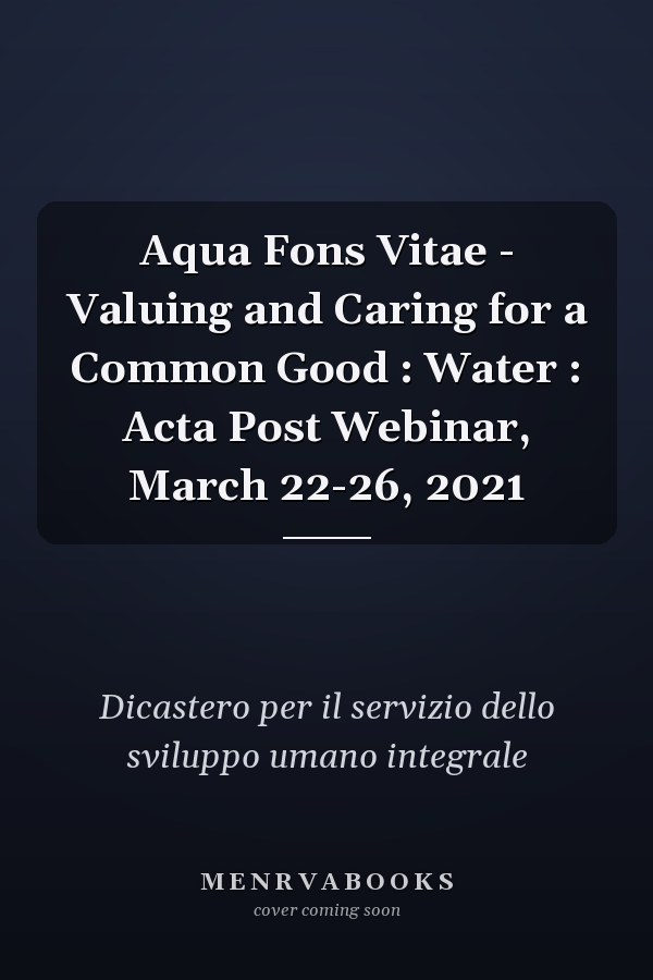 Aqua Fons Vitae - Valuing and Caring for a Common Good : Water : Acta Post Webinar, March 22-26, 2021