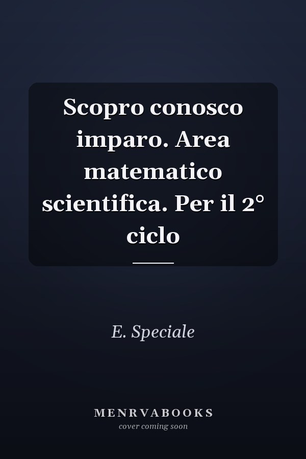 Scopro conosco imparo. Area matematico scientifica. Per il 2° ciclo