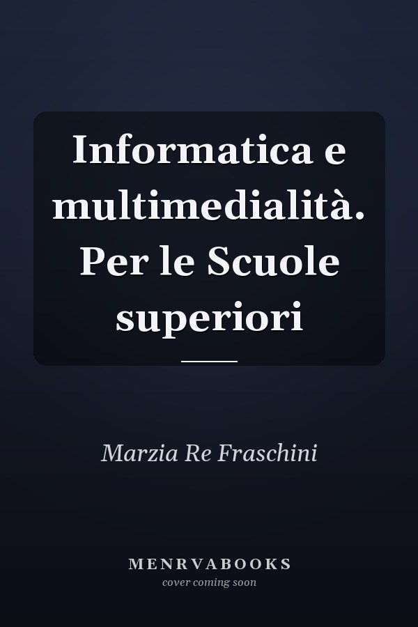 Informatica e multimedialità. Per le Scuole superiori