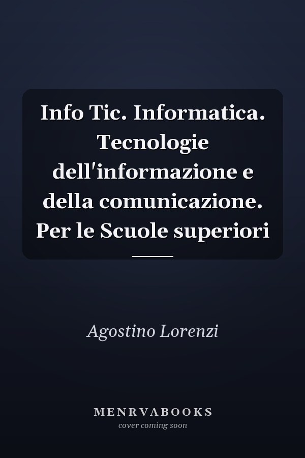 Info Tic. Informatica. Tecnologie dell'informazione e della comunicazione. Per le Scuole superiori