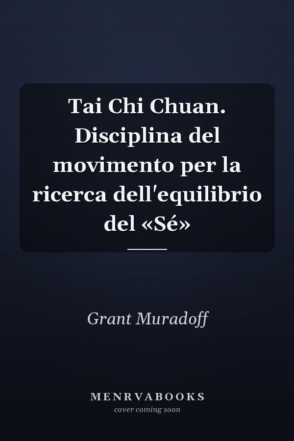 Tai Chi Chuan. Disciplina del movimento per la ricerca dell'equilibrio del «Sé»