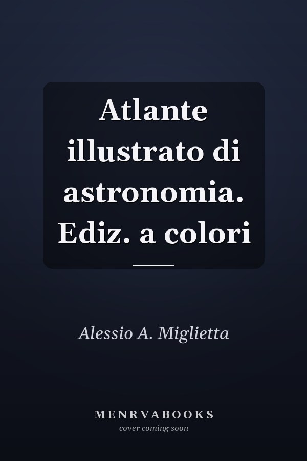 Atlante illustrato di astronomia. Ediz. a colori